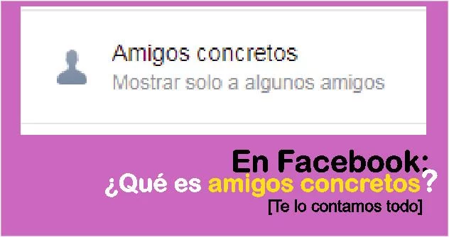 Qué Son Amigos Concretos En Facebook Te Lo Contamos Todo